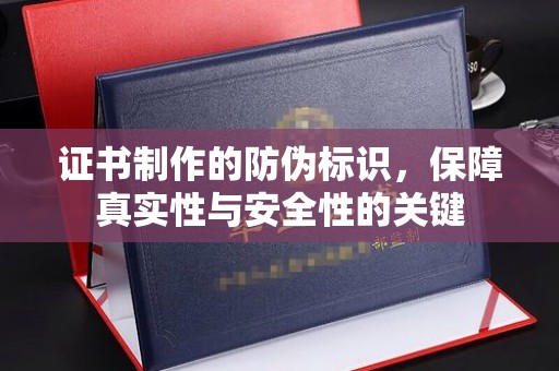 若尔盖证书制作的防伪标识，保障真实性与安全性的关键