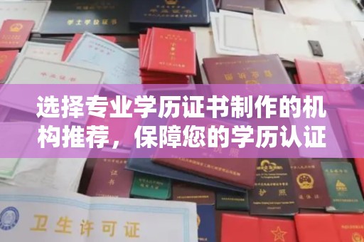 若尔盖选择专业学历证书制作的机构推荐，保障您的学历认证无忧