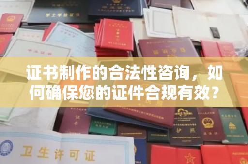 若尔盖证书制作的合法性咨询，如何确保您的证件合规有效？