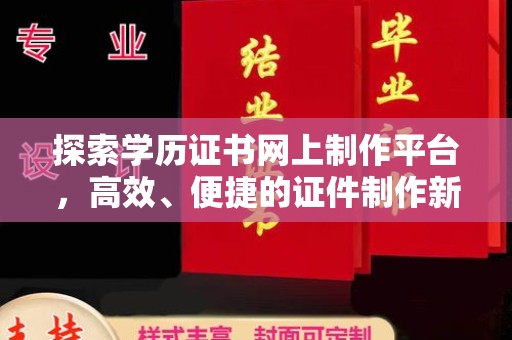 若尔盖探索学历证书网上制作平台，高效、便捷的证件制作新选择