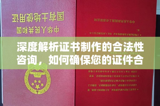 若尔盖深度解析证书制作的合法性咨询，如何确保您的证件合规