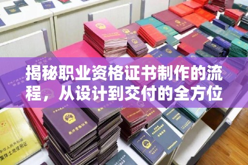 若尔盖揭秘职业资格证书制作的流程，从设计到交付的全方位指南