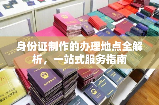 若尔盖身份证制作的办理地点全解析，一站式服务指南