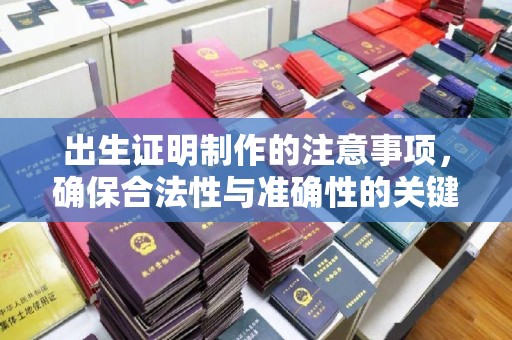 若尔盖出生证明制作的注意事项，确保合法性与准确性的关键步骤
