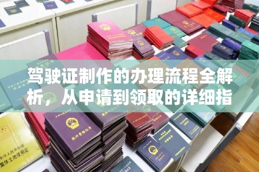 若尔盖驾驶证制作的办理流程全解析，从申请到领取的详细指南