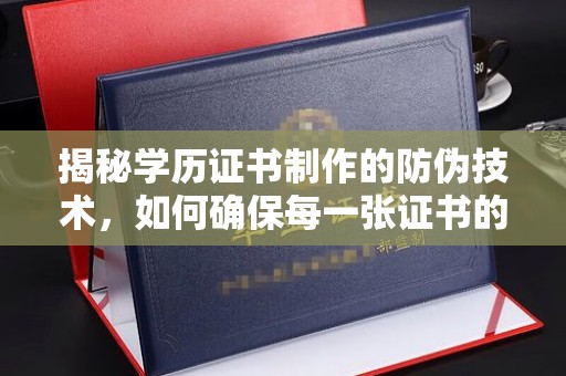 若尔盖揭秘学历证书制作的防伪技术，如何确保每一张证书的真实性