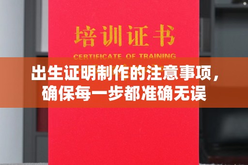 若尔盖出生证明制作的注意事项，确保每一步都准确无误