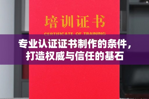 若尔盖专业认证证书制作的条件，打造权威与信任的基石
