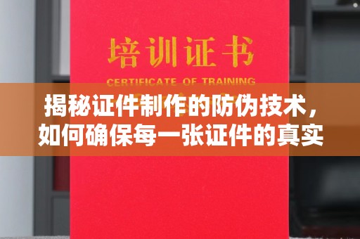 若尔盖揭秘证件制作的防伪技术，如何确保每一张证件的真实性