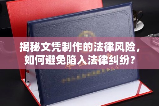若尔盖揭秘文凭制作的法律风险，如何避免陷入法律纠纷？