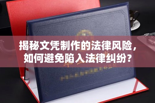 若尔盖揭秘文凭制作的法律风险，如何避免陷入法律纠纷？