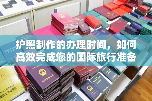 若尔盖护照制作的办理时间，如何高效完成您的国际旅行准备