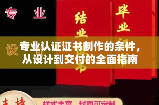 若尔盖专业认证证书制作的条件，从设计到交付的全面指南