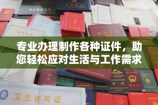 若尔盖专业办理制作各种证件，助您轻松应对生活与工作需求